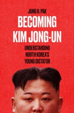 Becoming Kim Jong Un : Understanding North Korea's Young Dictator