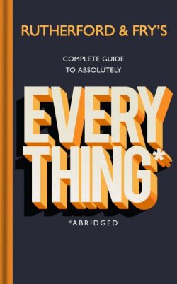 Rutherford & Fry's Complete Guide to Absolutely Everything*