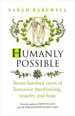 Humanly Possible : Seven Hundred Years of Humanist Freethinking, Enquiry and Hope